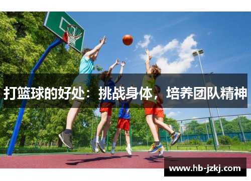 打篮球的好处：挑战身体，培养团队精神