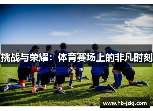 挑战与荣耀：体育赛场上的非凡时刻