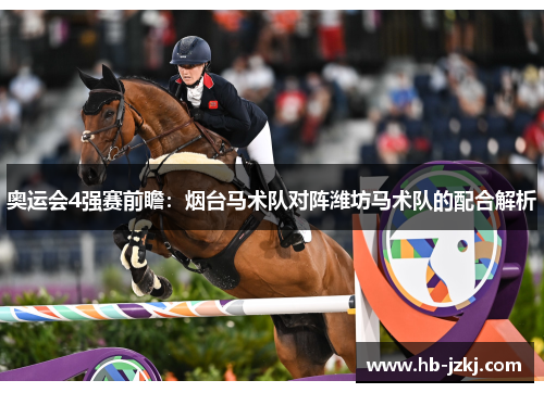 奥运会4强赛前瞻：烟台马术队对阵潍坊马术队的配合解析