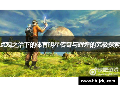 贞观之治下的体育明星传奇与辉煌的究极探索