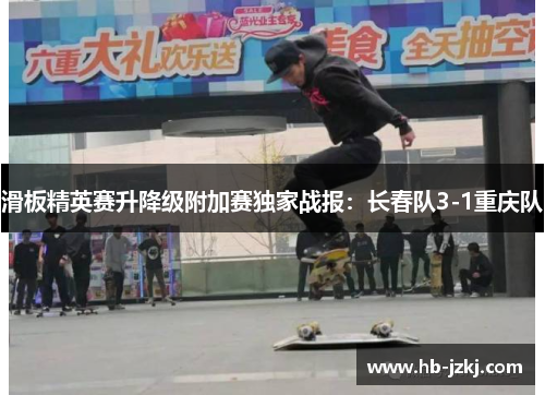 滑板精英赛升降级附加赛独家战报：长春队3-1重庆队