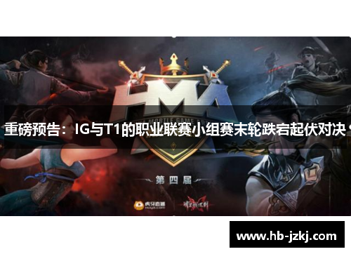 重磅预告：IG与T1的职业联赛小组赛末轮跌宕起伏对决