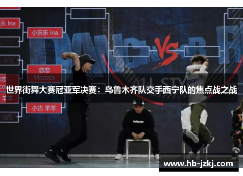 世界街舞大赛冠亚军决赛：乌鲁木齐队交手西宁队的焦点战之战