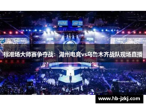 标准场大师赛争夺战：湖州电竞vs乌鲁木齐战队现场直播