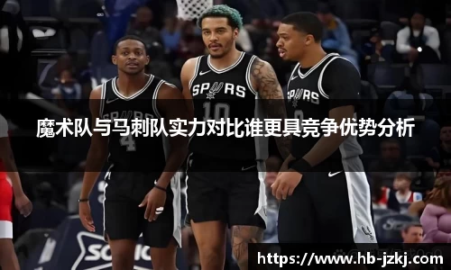 魔术队与马刺队实力对比谁更具竞争优势分析