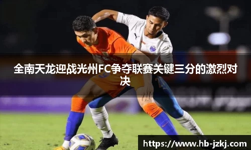 全南天龙迎战光州FC争夺联赛关键三分的激烈对决